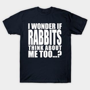 i wonder if rabbits think about me too T-Shirt